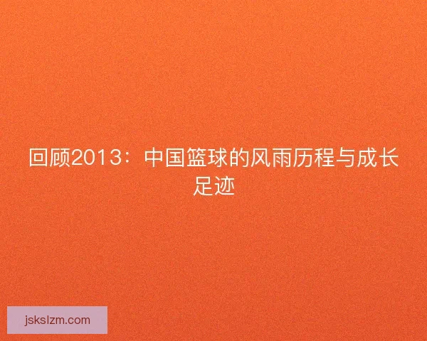 回顾2013：中国篮球的风雨历程与成长足迹