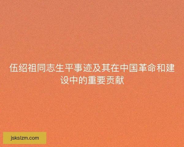 伍绍祖同志生平事迹及其在中国革命和建设中的重要贡献