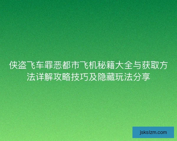 侠盗飞车罪恶都市飞机秘籍大全与获取方法详解攻略技巧及隐藏玩法分享 侠盗飞车罪恶都市飞机秘籍大全与获取方法详解攻略技巧及隐藏玩法分享